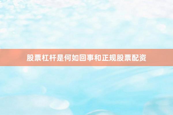股票杠杆是何如回事和正规股票配资