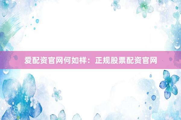 爱配资官网何如样：正规股票配资官网