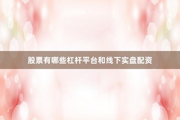 股票有哪些杠杆平台和线下实盘配资
