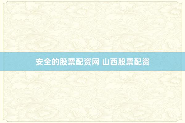 安全的股票配资网 山西股票配资