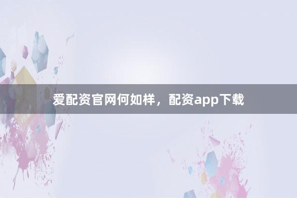 爱配资官网何如样，配资app下载