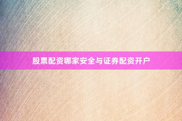 股票配资哪家安全与证券配资开户