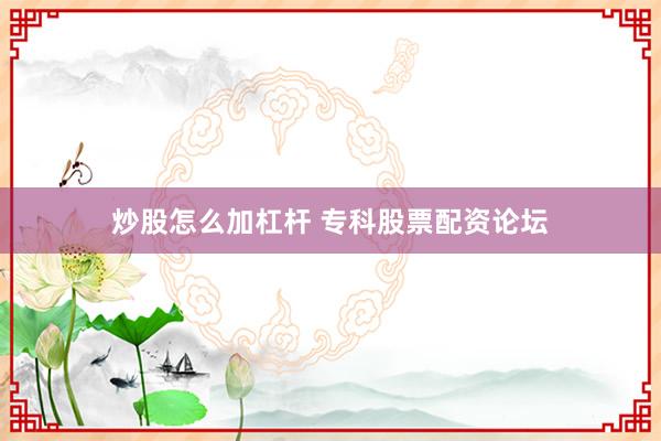炒股怎么加杠杆 专科股票配资论坛