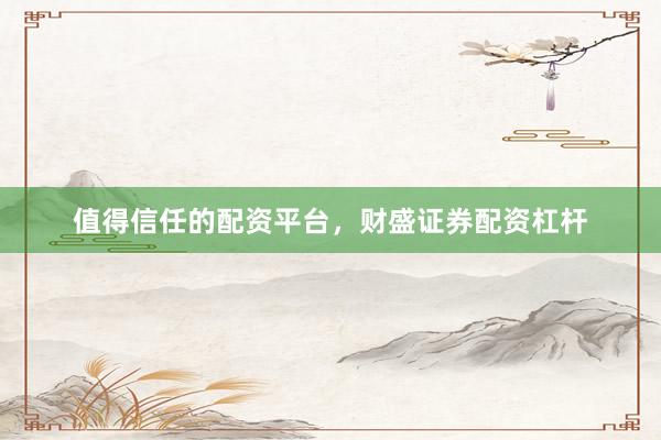 值得信任的配资平台，财盛证券配资杠杆