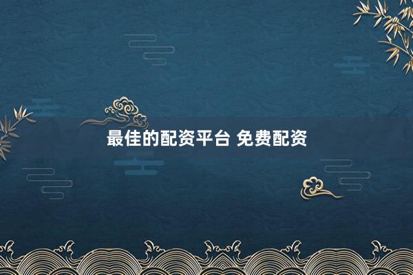 最佳的配资平台 免费配资