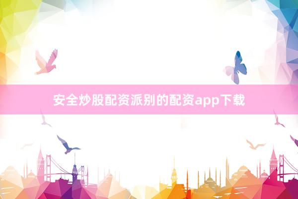 安全炒股配资派别的配资app下载