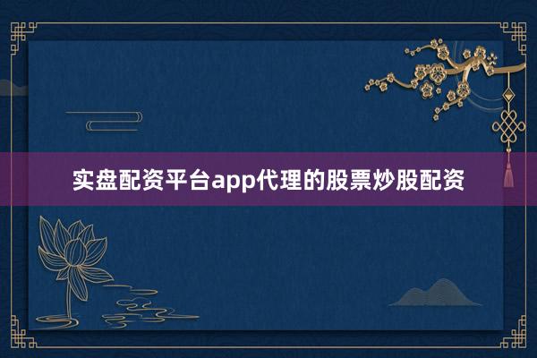 实盘配资平台app代理的股票炒股配资