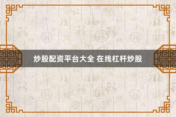 炒股配资平台大全 在线杠杆炒股