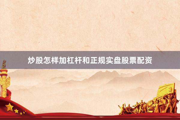 炒股怎样加杠杆和正规实盘股票配资