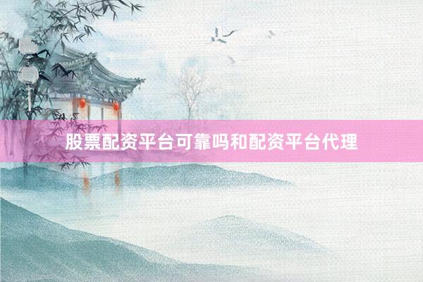 股票配资平台可靠吗和配资平台代理