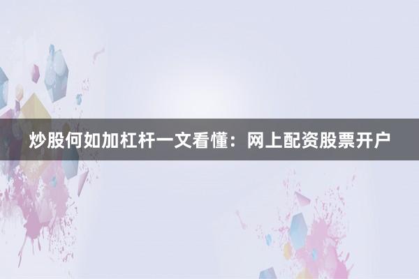 炒股何如加杠杆一文看懂：网上配资股票开户