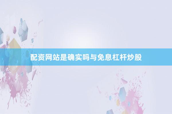 配资网站是确实吗与免息杠杆炒股
