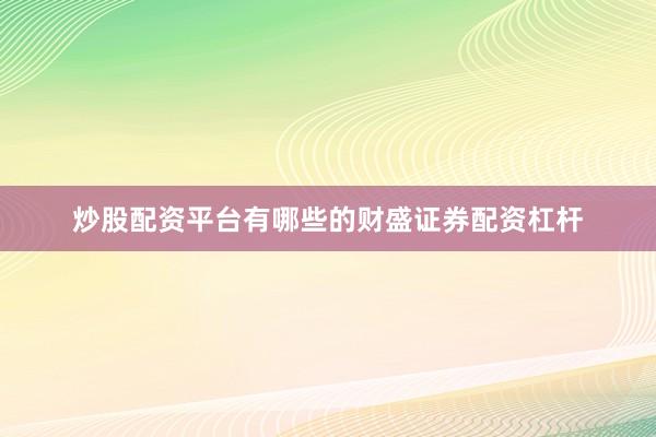 炒股配资平台有哪些的财盛证券配资杠杆