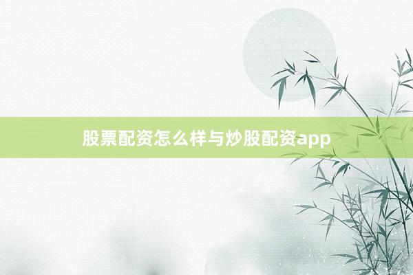 股票配资怎么样与炒股配资app