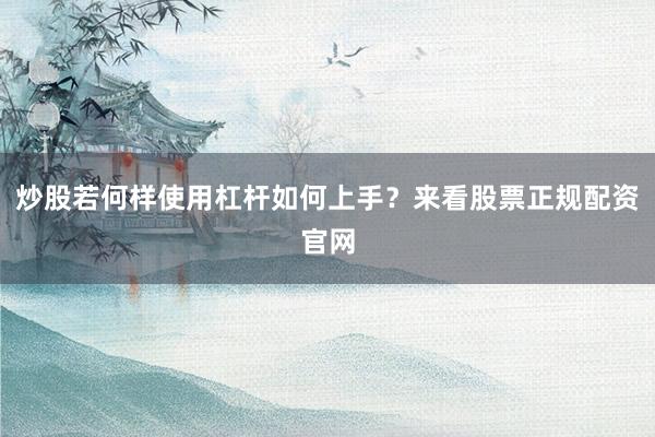 炒股若何样使用杠杆如何上手？来看股票正规配资官网
