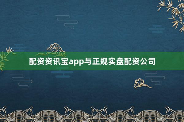 配资资讯宝app与正规实盘配资公司