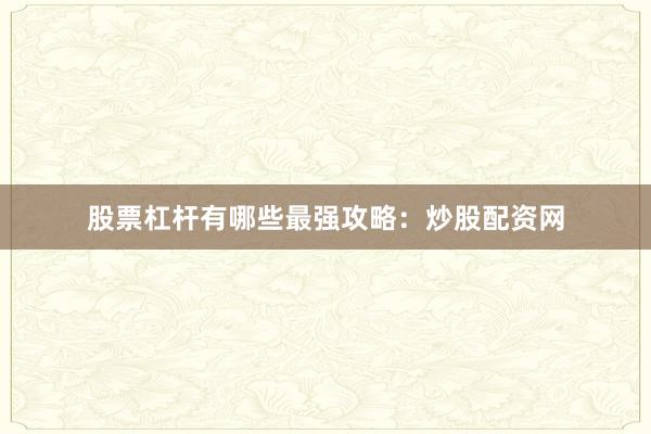 股票杠杆有哪些最强攻略：炒股配资网