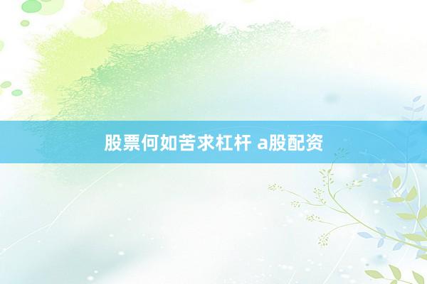 股票何如苦求杠杆 a股配资