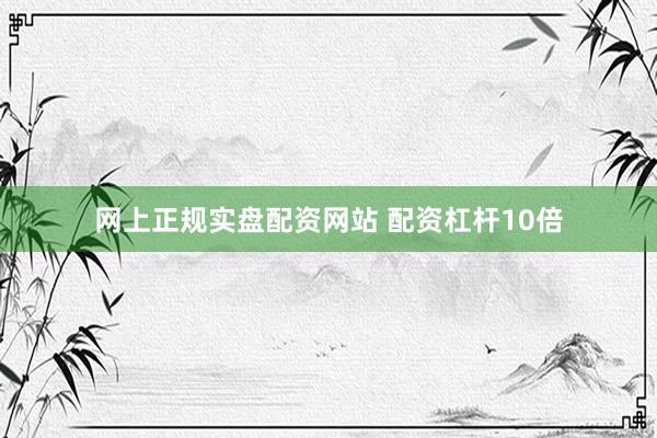 网上正规实盘配资网站 配资杠杆10倍