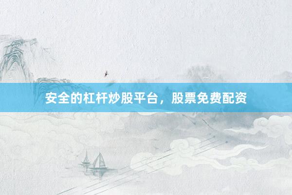 安全的杠杆炒股平台，股票免费配资