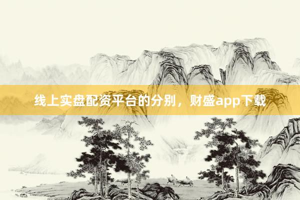 线上实盘配资平台的分别，财盛app下载