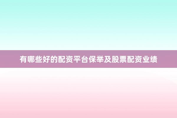 有哪些好的配资平台保举及股票配资业绩