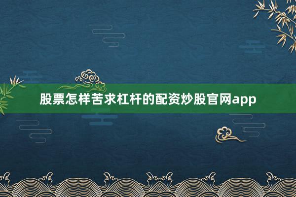 股票怎样苦求杠杆的配资炒股官网app
