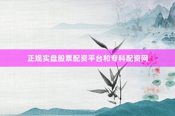 正规实盘股票配资平台和专科配资网