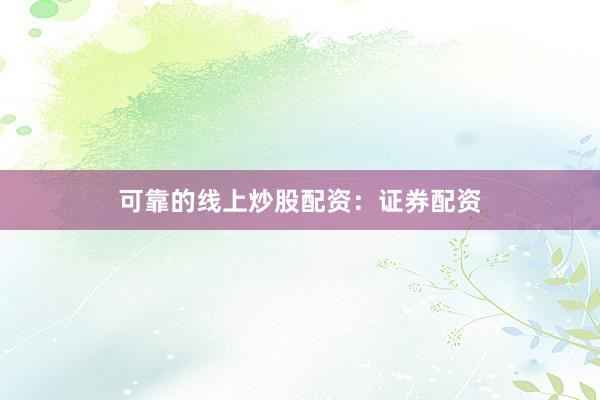 可靠的线上炒股配资：证券配资