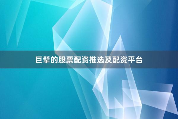 巨擘的股票配资推选及配资平台
