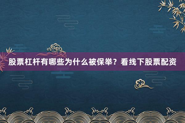 股票杠杆有哪些为什么被保举？看线下股票配资