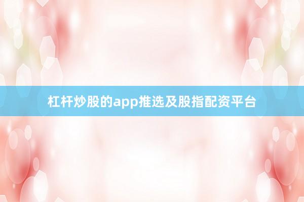 杠杆炒股的app推选及股指配资平台