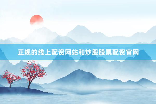 正规的线上配资网站和炒股股票配资官网