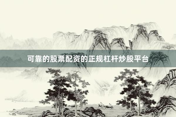 可靠的股票配资的正规杠杆炒股平台