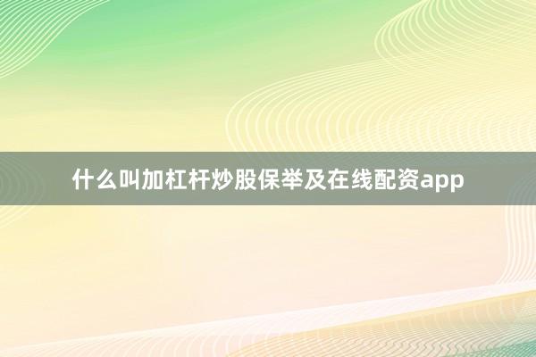 什么叫加杠杆炒股保举及在线配资app
