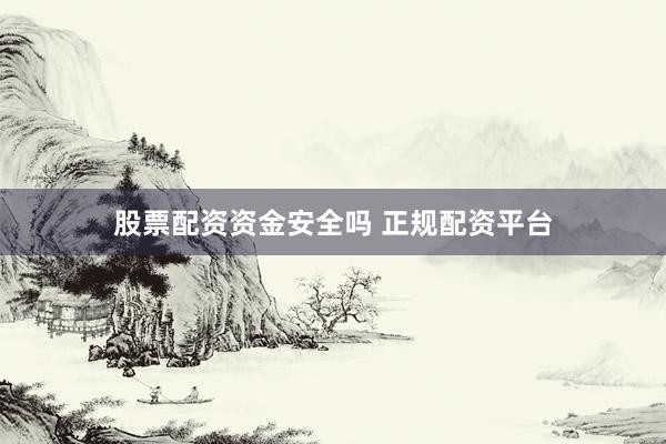 股票配资资金安全吗 正规配资平台