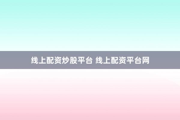 线上配资炒股平台 线上配资平台网