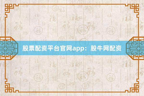 股票配资平台官网app：股牛网配资