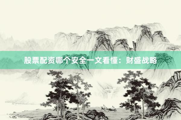 股票配资哪个安全一文看懂：财盛战略