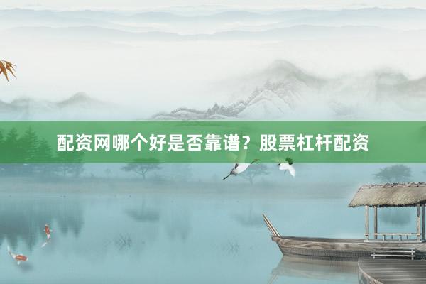 配资网哪个好是否靠谱？股票杠杆配资