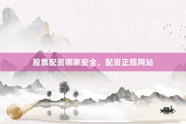 股票配资哪家安全，配资正规网站