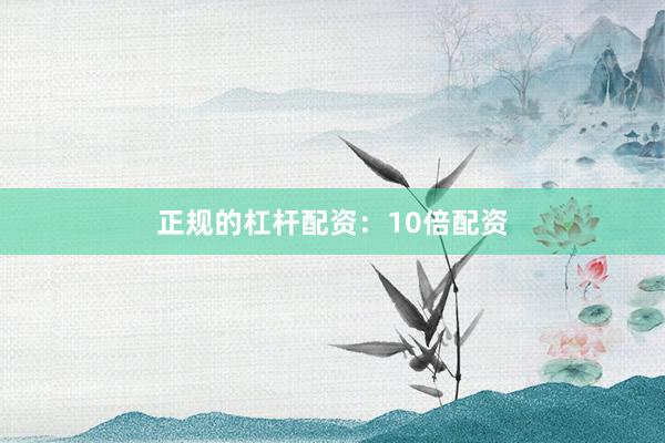 正规的杠杆配资：10倍配资