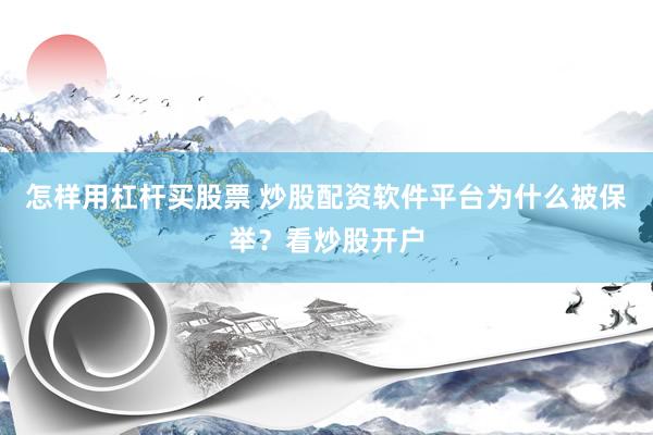 怎样用杠杆买股票 炒股配资软件平台为什么被保举？看炒股开户
