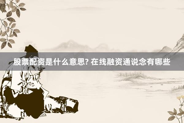 股票配资是什么意思? 在线融资通说念有哪些