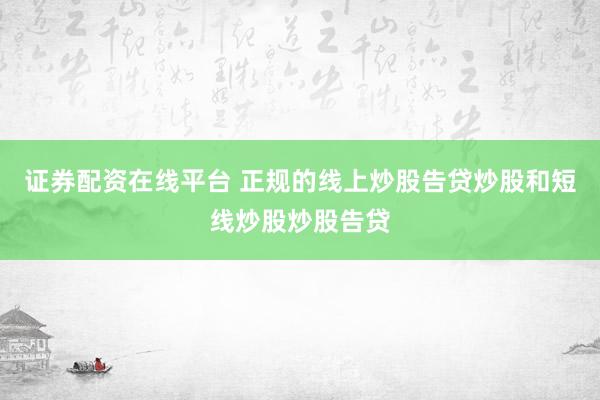 证券配资在线平台 正规的线上炒股告贷炒股和短线炒股炒股告贷