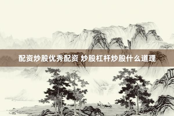 配资炒股优秀配资 炒股杠杆炒股什么道理
