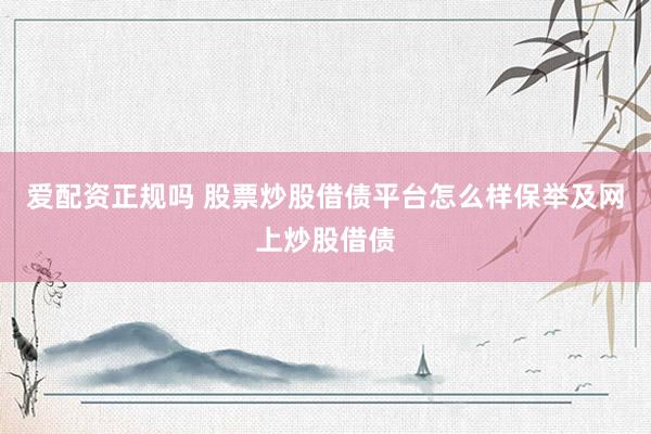 爱配资正规吗 股票炒股借债平台怎么样保举及网上炒股借债
