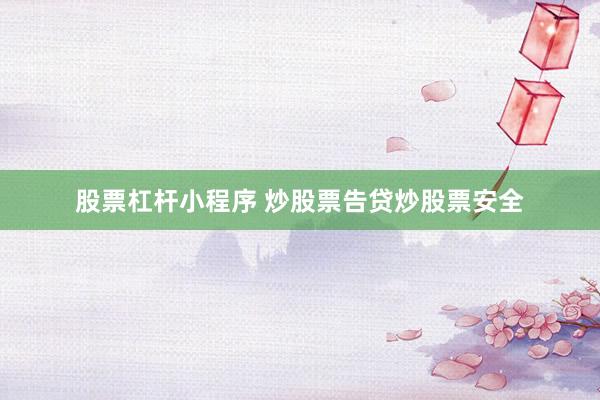 股票杠杆小程序 炒股票告贷炒股票安全