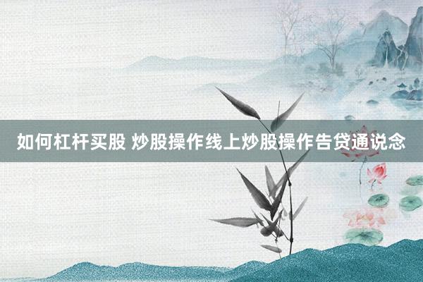 如何杠杆买股 炒股操作线上炒股操作告贷通说念