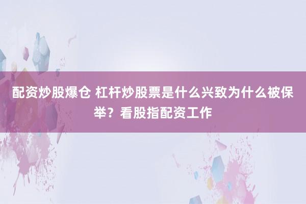 配资炒股爆仓 杠杆炒股票是什么兴致为什么被保举？看股指配资工作